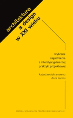 Architektura a design w XXI wieku. Wybrane zagadnienia z interdyscyplinarnej praktyki projektowej (oprawa twarda)