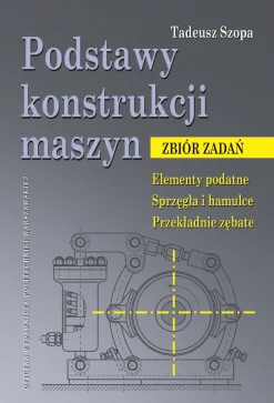 Podstawy konstrukcji maszyn. Zbiór zadań. Elementy podatne. Sprzęgła i hamulce. Przekładnie zębate