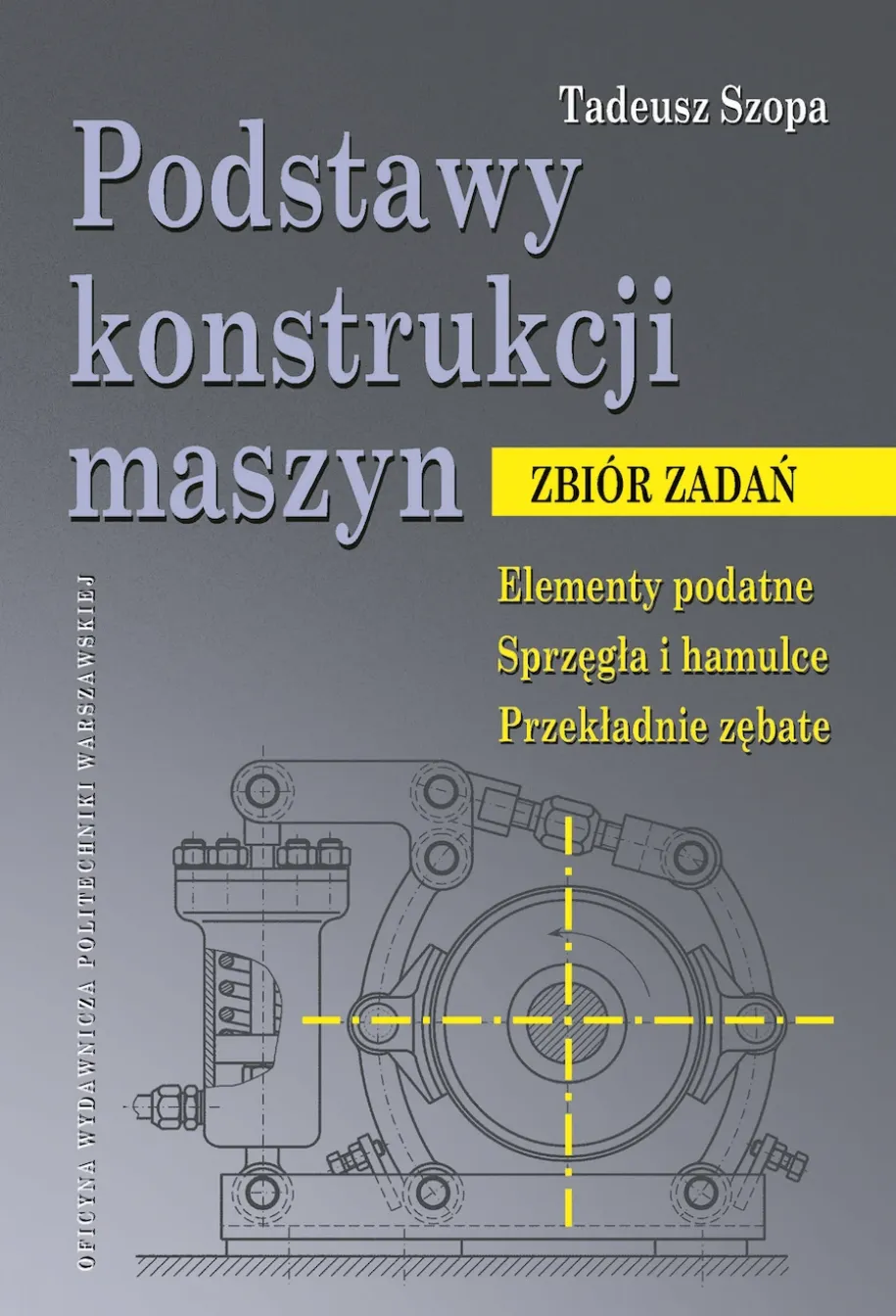 Podstawy konstrukcji maszyn. Zbiór zadań. Elementy podatne. Sprzęgła i hamulce. Przekładnie zębate