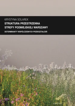 Zeszyt “Architektura” nr 13, Struktura przestrzenna strefy podmiejskiej Warszawy. Determinanty współczesnych przekształceń